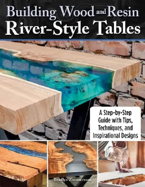 Building Wood and Resin River-Style Tables: A Step-By-Step Guide with Tips, Techniques, and Inspirational Designs by Bradlyn Zimmerman