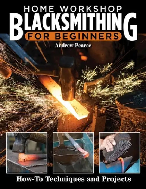 Home Workshop Blacksmithing: How-To Techniques and Projects by Andrew Pearce