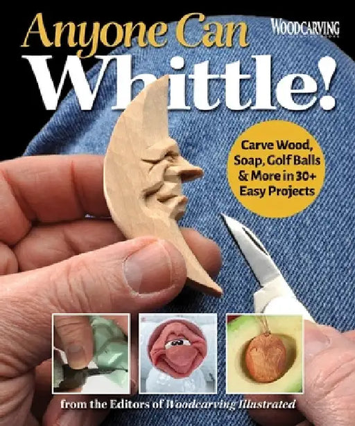Anyone Can Whittle!: Carve Wood, Soap, Golf Balls & More in 35 Easy Projects by Editors of Woodcarving Illustrated