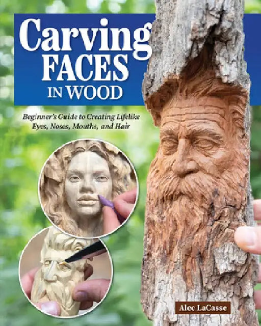 Carving Faces in Wood: Learn to Carve Male and Female Faces in 8 Easy Steps by Alec Lacasse