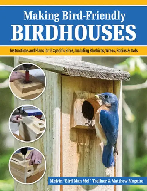 Making Bird-Friendly Birdhouses: Step-By-Step Instructions and Plans for 15 Specific Birds, Including Bluebirds, Wrens, Robins & Owls by Melvin Bird Man Mel Toellner