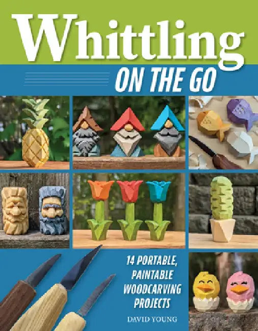 Whittling on the Go: 13 Easy-To-Learn Woodcarving Projects by David Young