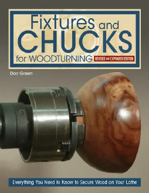 Fixtures and Chucks for Woodturning, Revised and Expanded Edition: Everything You Need to Know to Secure Wood on Your Lathe by Doc Green