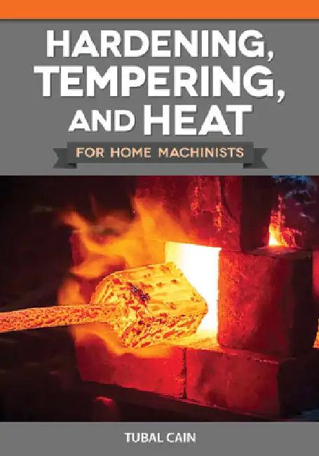 Hardening, Tempering, and Heat Treatment for Home Machinists by Cain, Tubal