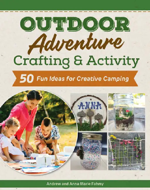 Campfire Crafts: 70+ Screen-Free Outdoor Projects for Kids and Families by Anna-Marie Fahmy, Andrew Fahmy