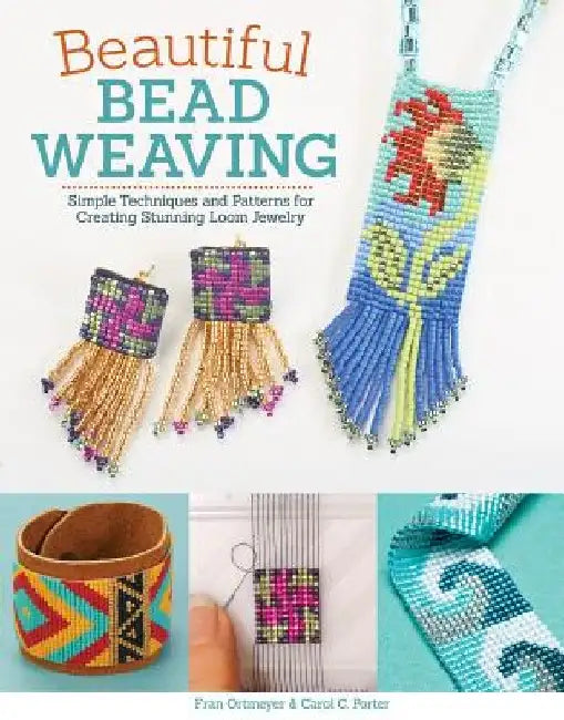 Beautiful Bead Weaving: Simple Techniques and Patterns for Creating Stunning Loom Jewelry by Carol C. Porter