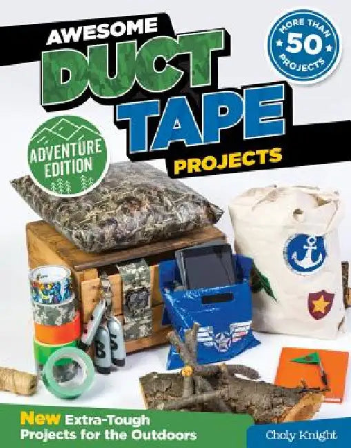 Awesome Duct Tape Projects, Adventure Edition: New Extra-Tough Projects for the Outdoors by Choly Knight