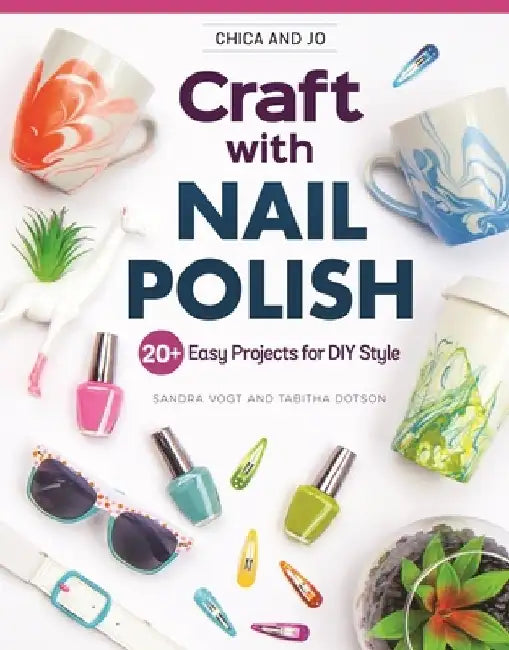 Chica and Jo Craft with Nail Polish: 20 Easy Projects for DIY Style by Sandra Vogt