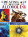 Creating Art with Alcohol Ink: Complete Guide to 12 Illuminating Painting Techniques by Laurie Williams