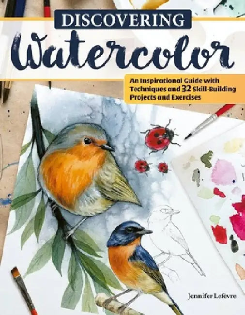 Complete Guide to Watercolor Techniques: Detailed Step-By-Step Instructions to Paint 32 Beautiful Projects by Jennifer LeFevre