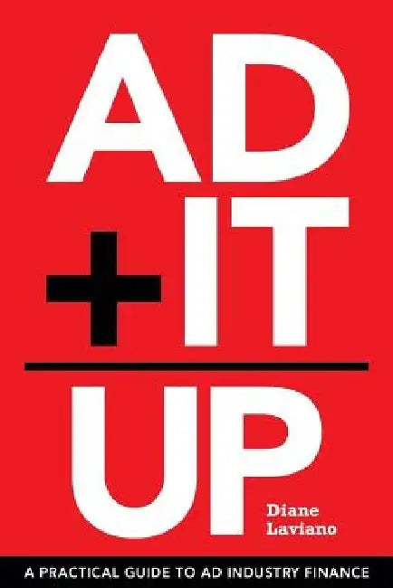 Ad It Up: A Practical Guide to Ad Industry Finance by Diane Laviano