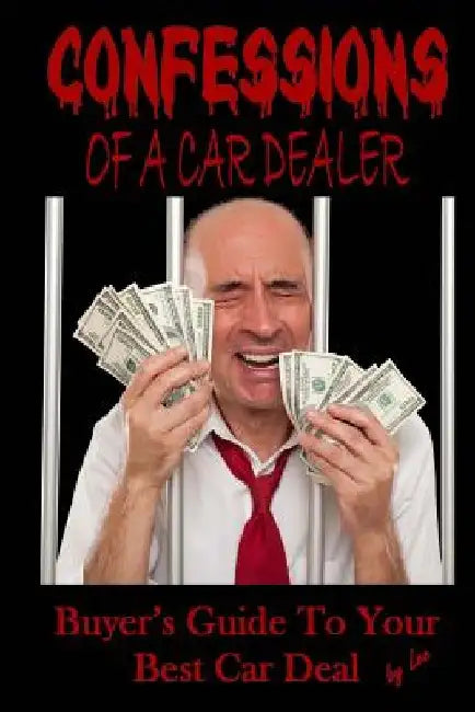 Confessions Of A Car Dealer: Buyer's Guide To Your Best Car Deal by Lee