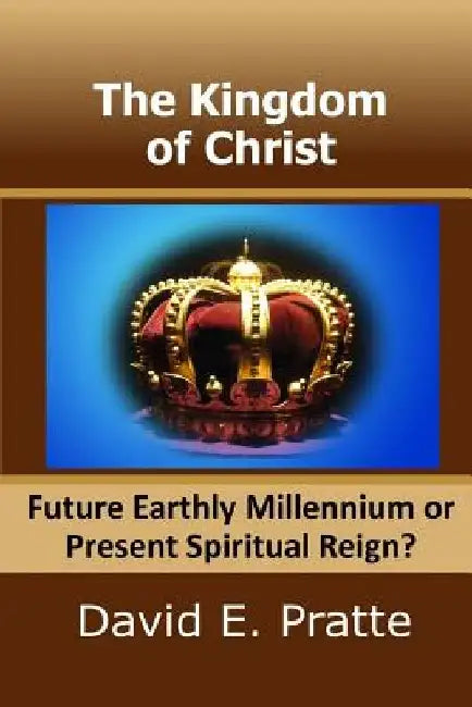 The Kingdom of Christ: Future Earthly Millennium or Present Spiritual Reign? by David E. Pratte