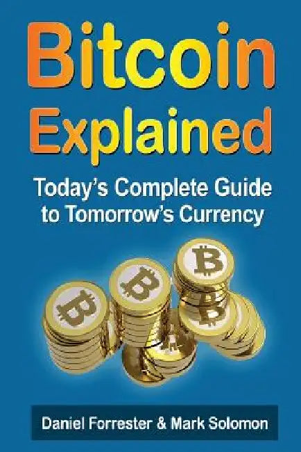 Bitcoin Explained: Today's Complete Guide to Tomorrow's Currency by Mark Solomon
