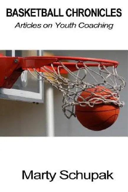 Basketball Chronicles: Articles on Youth Coaching by Marty Schupak