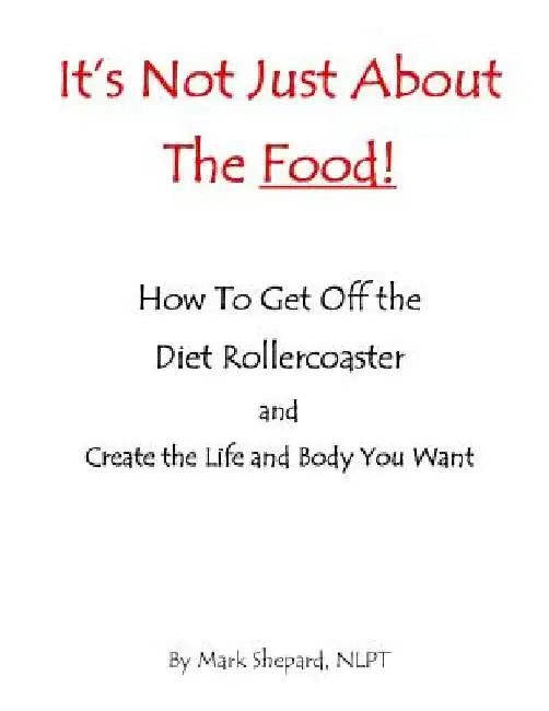 It's Not Just About The Food: How To Get Off The Diet Rollercoaster and Create The Life And Body You Want With NLP & Hypnosis by Mark L. Shepard