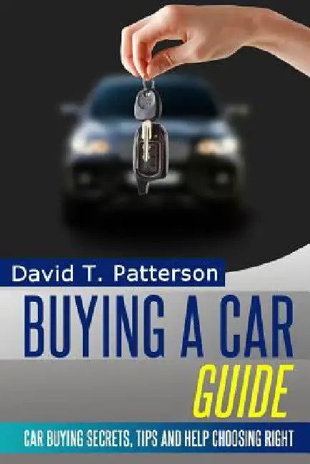 Buying A Car Guide: Car Buying Secrets, Tips and Help Choosing Right by David T. Patterson