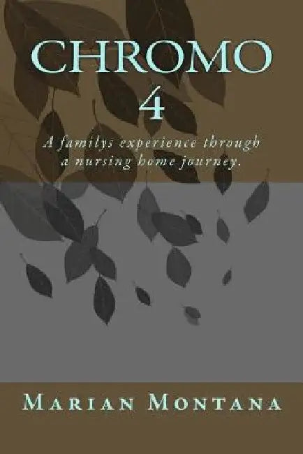 Chromo 4: A familys experience through a nursing home journey. by Marian E. Montana