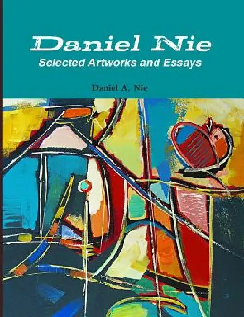 Daniel Nie: Selected Artworks and Essays by Daniel A. Nie