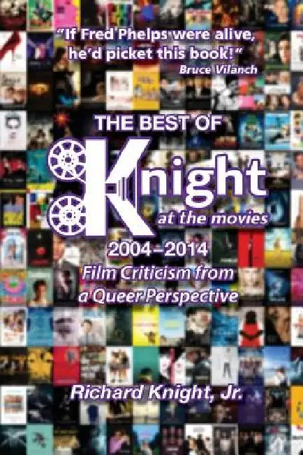 The Best of Knight at the Movies 2004-2014: Film Criticism from a Queer Perspective by Richard Knight Jr