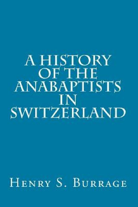 A History of The Anabaptists in Switzerland by Henry S. Burrage