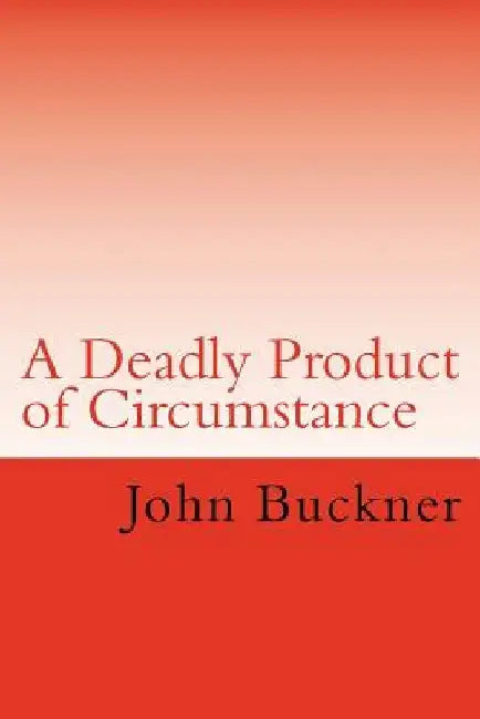 A Deadly Product of Circumstance by John Buckner