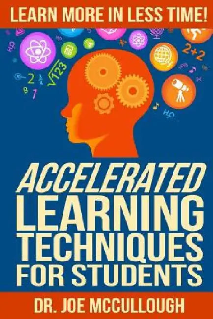 Accelerated Learning Techniques for Students: Learn More in Less Time by Joe McCullough