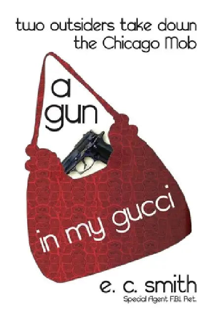 A Gun in My Gucci: Two Outsiders Take Down the Chicago Mob by E. C. Smith