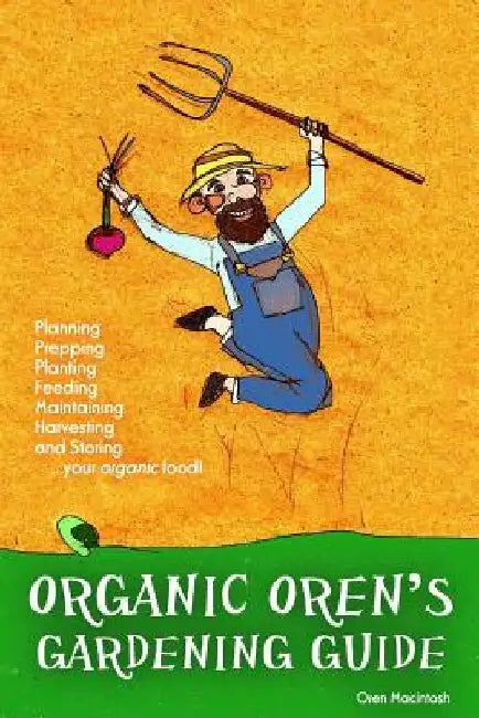 Organic Oren's Gardening Guide: Planning, Prepping, Planting, Feeding, Maintaining, Harvesting and Storing your Organic Food by Oren Macintosh