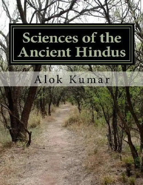 Sciences of the Ancient Hindus: Unlocking Nature in the Pursuit of Salvation by Alok Kumar