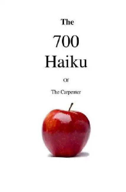 The 700 Haiku of the Carpenter by The Carpenter
