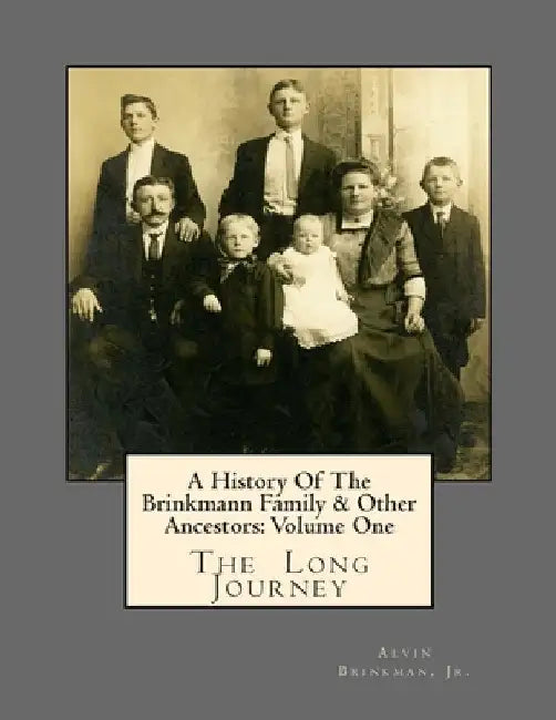 A History Of The Brinkmann Family & Other Ancestors: Volume One: The Long Journey by Alvin, Jr. Brinkman