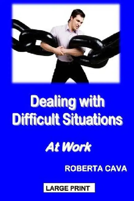 Dealing with Difficult Situations at Work by Roberta Cava