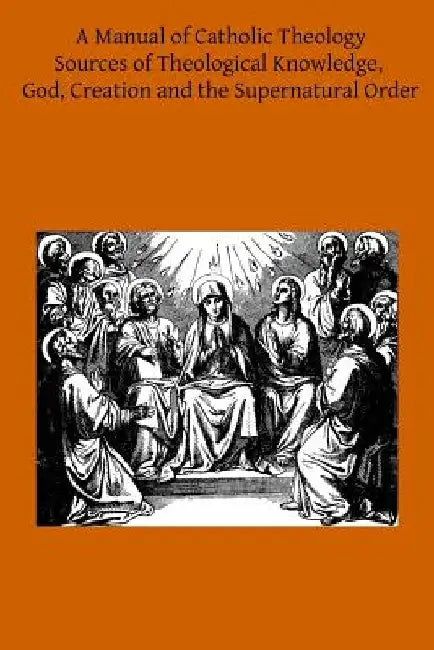 A Manual of Catholic Theology: Based on Scheeben's Dogmatik by Thomas B. Scanell DD