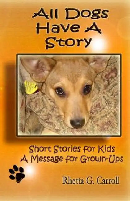 All Dogs Have a Story: Short Stories for Kids A Message for Grown Ups by Rhetta G. Carroll