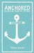Anchored: Pressing On by Pressing Into the Savior by Logan Pyle
