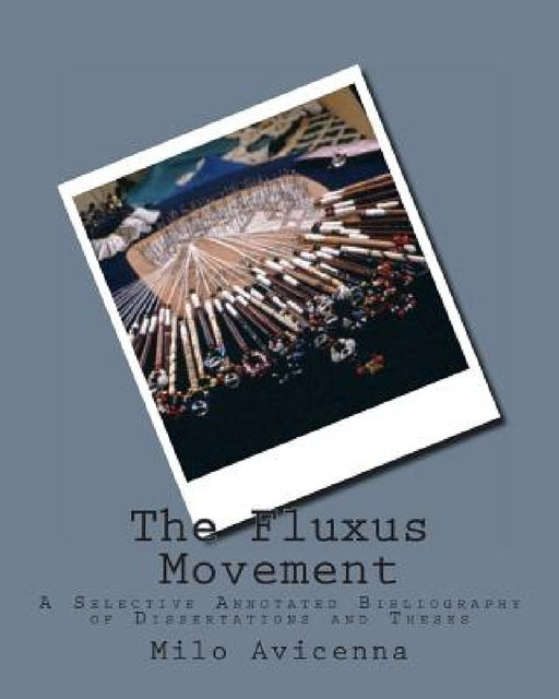 The Fluxus Movement: A Selective Annotated Bibliography of Dissertations and Theses by Milo Avicenna