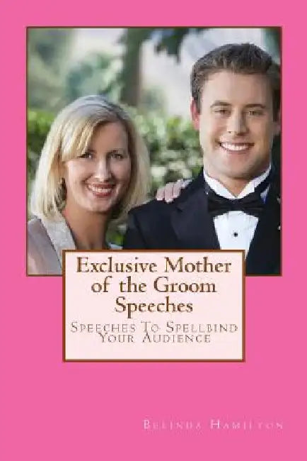 Exclusive Mother of the Groom Speeches: Speeches To Spellbind Your Audience by Belinda Hamilton