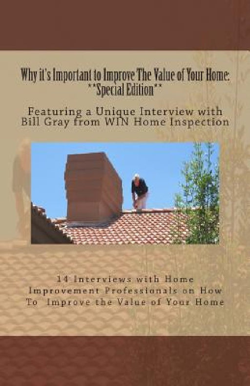 Why it's Important to Improve The Value of Your Home: **Special Edition**: Featuring a Unique Interview with Bill Gray from WIN Home Inspection by Stephen Jay Jackson