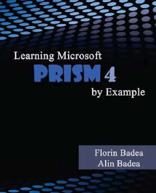 Learning Microsoft PRISM 4 by Example by Alin Badea