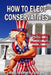 How to Elect Conservatives: Your Election Campaign Management Handbook by Craig Stephen Copland