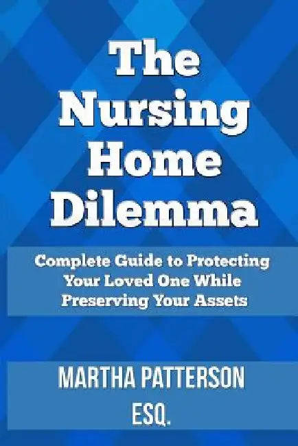 The Nursing Home Dilemma: A Consumer's Guide to Protecting Your Loved One While Preserving Your Assets by Martha Jo Patterson
