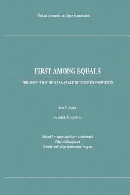 First Among Equals: The Selection of NASA Space Science Experiments by John E. Naugle