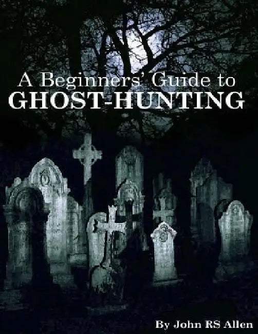 A Beginners' Guide to Ghost Hunting by John Rs Allen