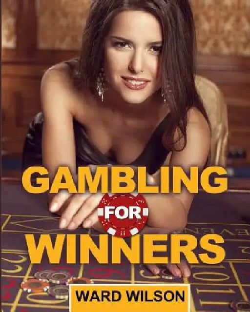 Gambling for Winners: Your Hard-Headed, No B.S. Guide to Gaming Opportunities with a Long-Term, Mathematical, Positive Expectation by Ward Wilson