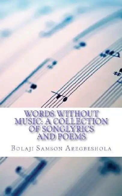 Words without Music: A Collection of Songlyrics and Poems by Bolaji S. Aregbeshola