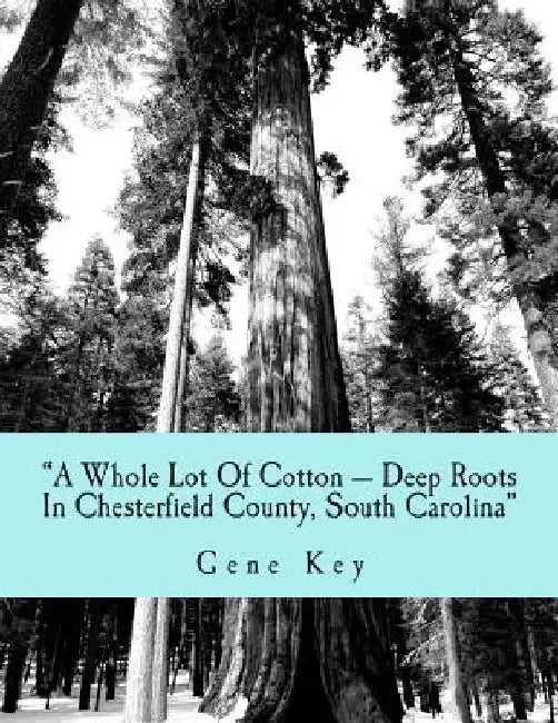 A Whole Lot Of Cotton --- Deep Roots In Chesterfield County, South Carolina: The Cotton Family by Gene C. Key