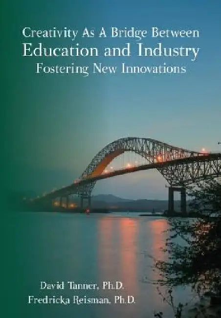 Creativity As A Bridge Between Education and Industry Fostering New Innovations by Fredricka Reisman Ph. D.