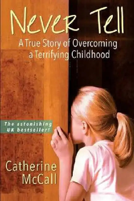 Never Tell: The True Story of Overcoming a Terrifying Childhood by Catherine McCall