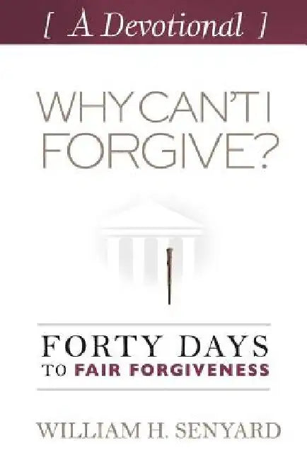 Why Can't I Forgive? Devotional: Forty Days to Fair Forgiveness by William H. Senyard